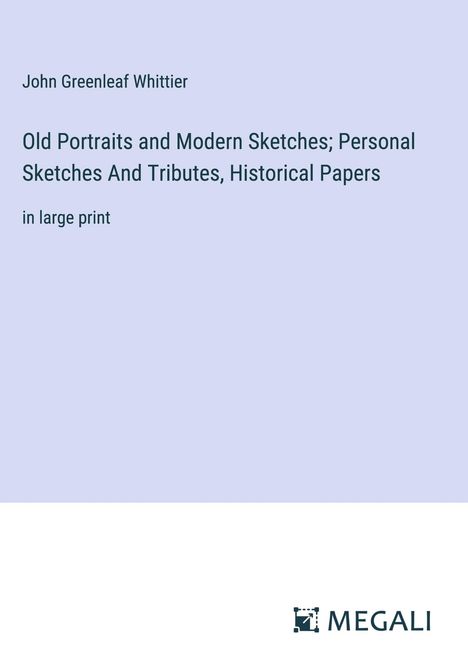 John Greenleaf Whittier: Old Portraits and Modern Sketches; Personal Sketches And Tributes, Historical Papers, Buch