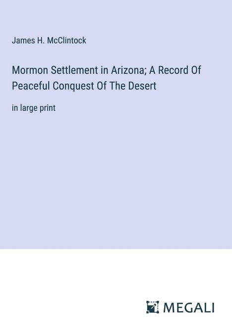 James H. Mcclintock: Mormon Settlement in Arizona; A Record Of Peaceful Conquest Of The Desert, Buch