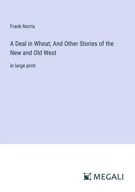 Frank Norris: A Deal in Wheat; And Other Stories of the New and Old West, Buch