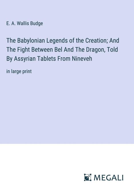 E. A. Wallis Budge: The Babylonian Legends of the Creation; And The Fight Between Bel And The Dragon, Told By Assyrian Tablets From Nineveh, Buch