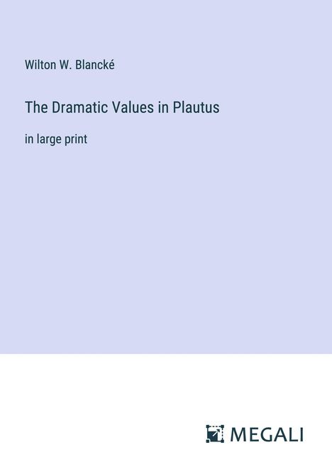 Wilton W. Blancké: The Dramatic Values in Plautus, Buch