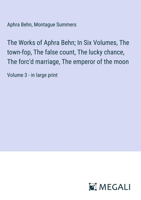 Aphra Behn: The Works of Aphra Behn; In Six Volumes, The town-fop, The false count, The lucky chance, The forc'd marriage, The emperor of the moon, Buch