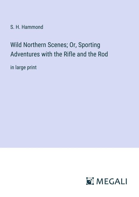 S. H. Hammond: Wild Northern Scenes; Or, Sporting Adventures with the Rifle and the Rod, Buch