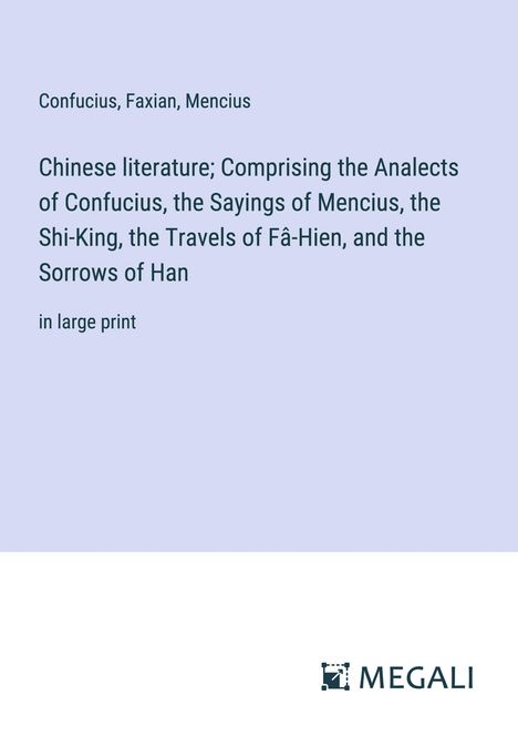 Confucius: Chinese literature; Comprising the Analects of Confucius, the Sayings of Mencius, the Shi-King, the Travels of Fâ-Hien, and the Sorrows of Han, Buch