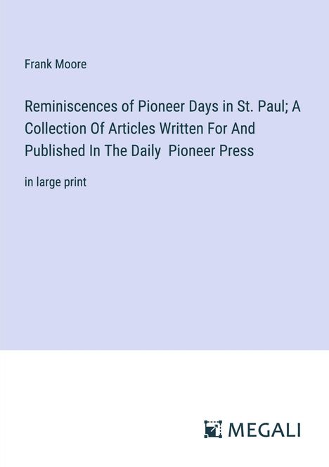 Frank Moore: Reminiscences of Pioneer Days in St. Paul; A Collection Of Articles Written For And Published In The Daily Pioneer Press, Buch