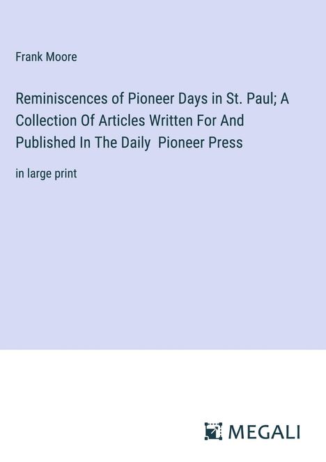 Frank Moore: Reminiscences of Pioneer Days in St. Paul; A Collection Of Articles Written For And Published In The Daily Pioneer Press, Buch