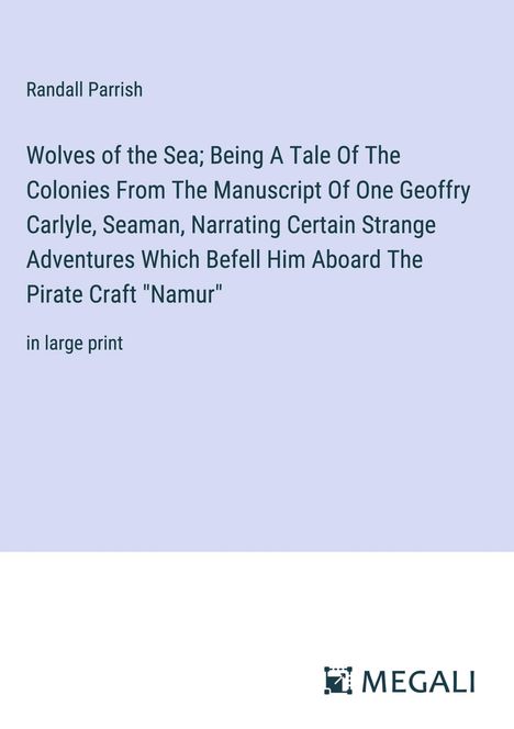 Randall Parrish: Wolves of the Sea; Being A Tale Of The Colonies From The Manuscript Of One Geoffry Carlyle, Seaman, Narrating Certain Strange Adventures Which Befell Him Aboard The Pirate Craft "Namur", Buch