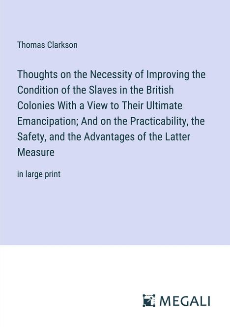 Thomas Clarkson: Thoughts on the Necessity of Improving the Condition of the Slaves in the British Colonies With a View to Their Ultimate Emancipation; And on the Practicability, the Safety, and the Advantages of the Latter Measure, Buch