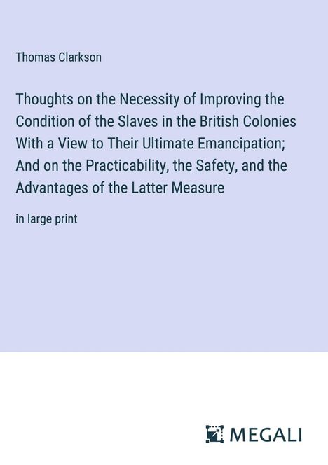 Thomas Clarkson: Thoughts on the Necessity of Improving the Condition of the Slaves in the British Colonies With a View to Their Ultimate Emancipation; And on the Practicability, the Safety, and the Advantages of the Latter Measure, Buch