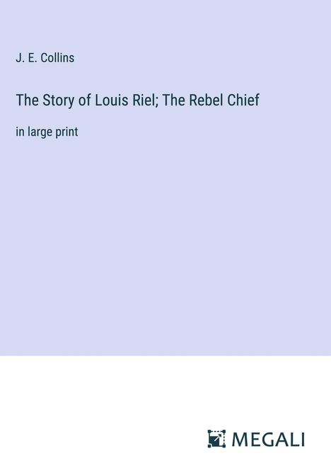 J. E. Collins: The Story of Louis Riel; The Rebel Chief, Buch