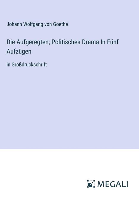 Johann Wolfgang von Goethe: Die Aufgeregten; Politisches Drama In Fünf Aufzügen, Buch