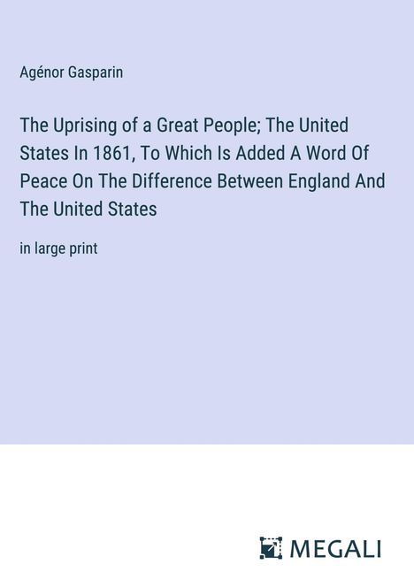 Agénor Gasparin: The Uprising of a Great People; The United States In 1861, To Which Is Added A Word Of Peace On The Difference Between England And The United States, Buch