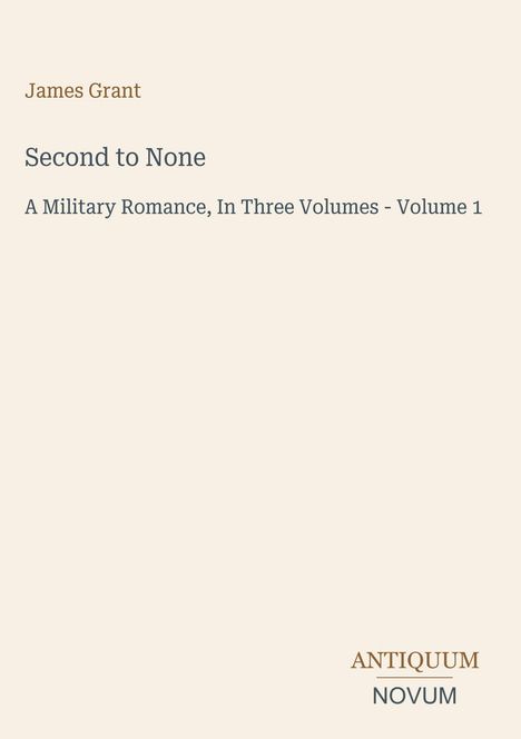 "James Grant. Second to None: A Military Romance, In Three Volumes - Volume 1. Antiquum Novum." Schlichtes Layout.