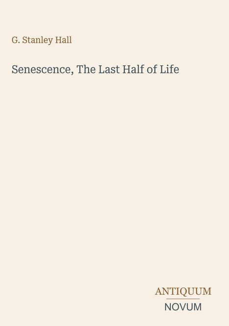 G. Stanley Hall, "Senescence, The Last Half of Life" steht auf beigem Hintergrund. Unten rechts ein Logo: ANTIQUUM NOVUM.