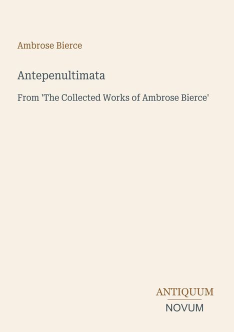 Beige Hintergrund, Text: "Ambrose Bierce, Antepenultimata, From 'The Collected Works of Ambrose Bierce'" und "ANTIQUM NOVUM".