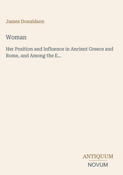 Titel: "Woman: Her Position and Influence in Ancient Greece and Rome...". Oben "James Donaldson". Unten rechts Logo: "ANTIQUM NOVUM".