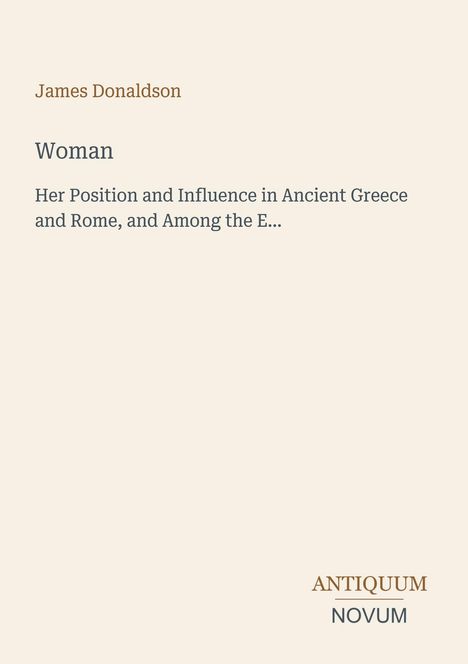"James Donaldson. Woman: Her Position and Influence in Ancient Greece and Rome. ANTIQUUM NOVUM." Schlichtes Design.