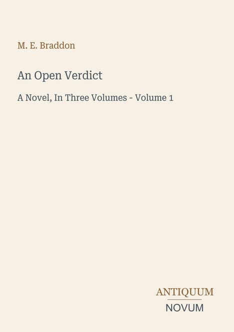 M. E. Braddon, An Open Verdict, A Novel, In Three Volumes - Volume 1. Logo unten: ANTIQUUM NOVUM. Beiger Hintergrund.