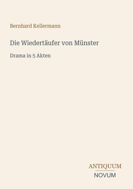 Bernhard Kellermann, Die Wiedertäufer von Münster, Drama in 5 Akten. Unten rechts der Verlagsname: Antiquum Novum.