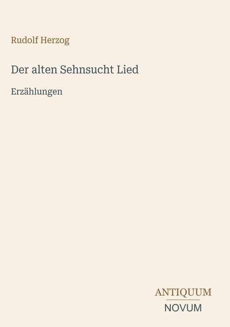 Rudolf Herzog, Der alten Sehnsucht Lied, Erzählungen. Unten rechts steht das Logo: ANTIQUUM NOVUM. Auf beigem Hintergrund.