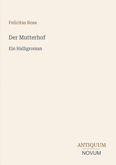 "Felicitas Rose, Der Mutterhof: Ein Halligroman." Unten rechts "Antiquum Novum". Schlichte, helle Gestaltung.