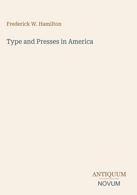 "Frederick W. Hamilton, Type and Presses in America. Antiquum Novum unten rechts; minimalistisch auf hellem Hintergrund."