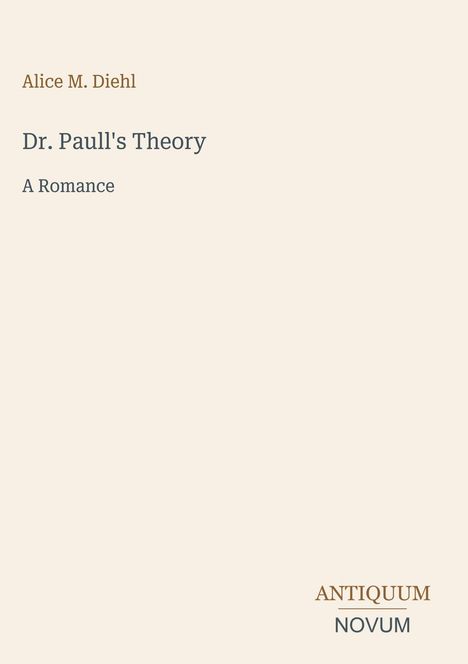 Titel: "Dr. Paull's Theory: A Romance" von Alice M. Diehl. Im unteren Bereich steht "ANTIQUM NOVUM". Heller Hintergrund.