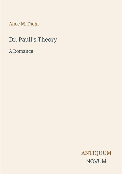 Text: "Alice M. Diehl, Dr. Paull's Theory, A Romance, ANTIQUUM, NOVUM". Schlichtes Cover, helle Hintergrundfarbe.