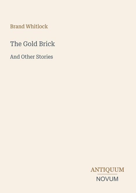 "Brand Whitlock", "The Gold Brick", "And Other Stories", "ANTIQUM NOVUM". Schlichtes Design mit beigem Hintergrund.