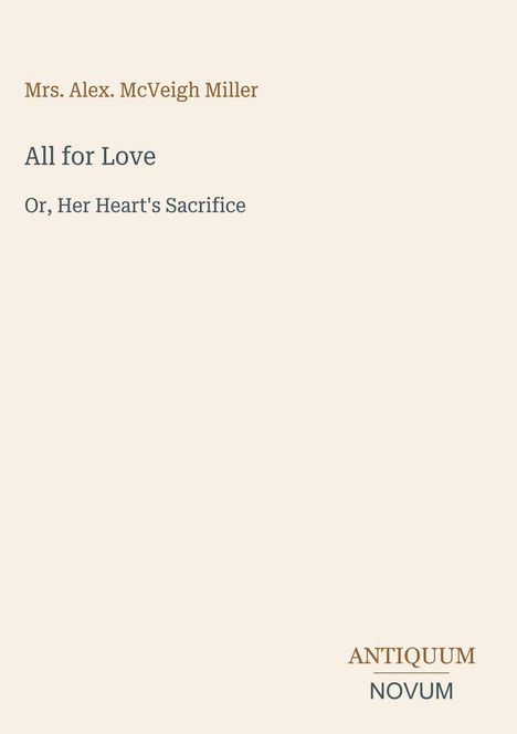 Text: "Mrs. Alex. McVeigh Miller, All for Love, Or, Her Heart's Sacrifice, ANTIQUUM NOVUM."  
Schlichtes, minimalistisches Design.