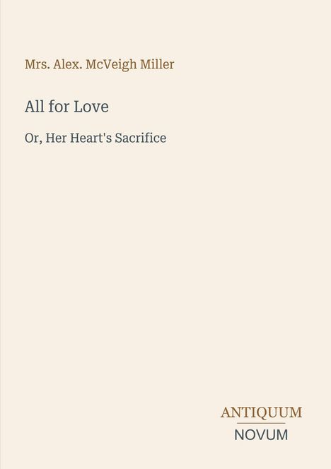 Mrs. Alex. McVeigh Miller, "All for Love" oder "Her Heart's Sacrifice", schlichtes Design, Antiquum Novum Logo unten rechts.