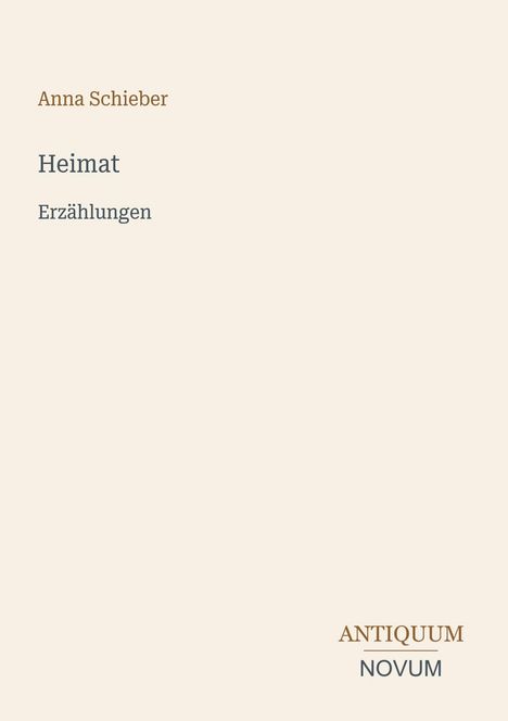 Text: "Anna Schieber", "Heimat", "Erzählungen", "ANTIQUM NOVUM". Schlichtes Design auf beigem Hintergrund.