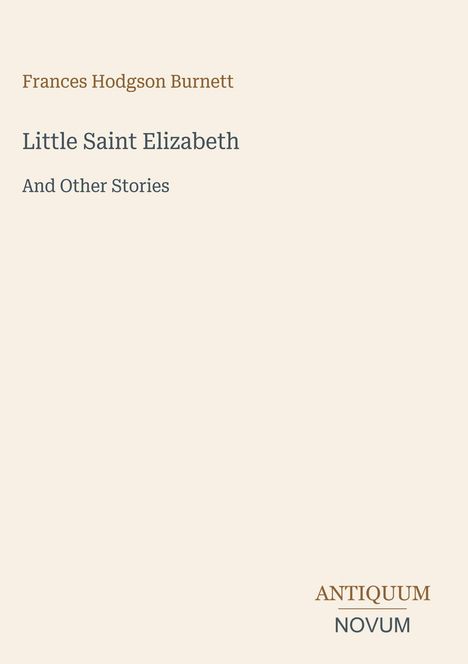Frances Hodgson Burnett, Little Saint Elizabeth and Other Stories. Unten rechts: Antiquum Novum. Schlichtes Coverdesign.