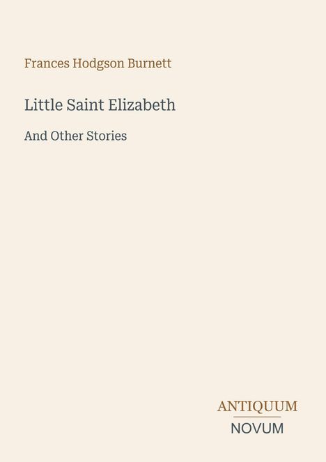 Text: "Frances Hodgson Burnett", "Little Saint Elizabeth And Other Stories", "ANTIQUM NOVUM". Schlichte, beige Gestaltung.