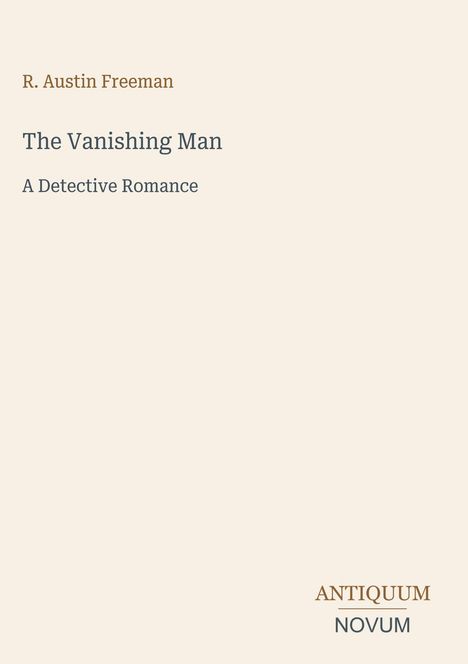 Titel: "The Vanishing Man", Autor: R. Austin Freeman, Untertitel: "A Detective Romance", Logo unten: ANTIQUUM NOVUM.