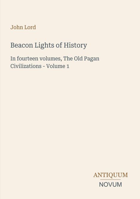 Text: "John Lord. Beacon Lights of History. In fourteen volumes, The Old Pagan Civilizations - Volume 1. ANTIQUUM NOVUM." Dezentes Design.