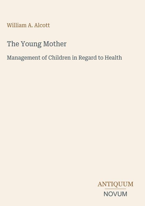 William A. Alcott: "The Young Mother, Management of Children in Regard to Health." Unten rechts: "ANTIQUM NOVUM".
