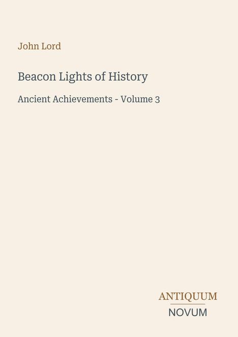 Titel: "Beacon Lights of History." Untertitel: "Ancient Achievements - Volume 3." Autor: John Lord. Unten rechts: Logo "ANTIQUM NOVUM".