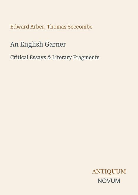 Edward Arber, Thomas Seccombe. An English Garner. Critical Essays & Literary Fragments. Antiquum Novum. Schlichtes Cover.