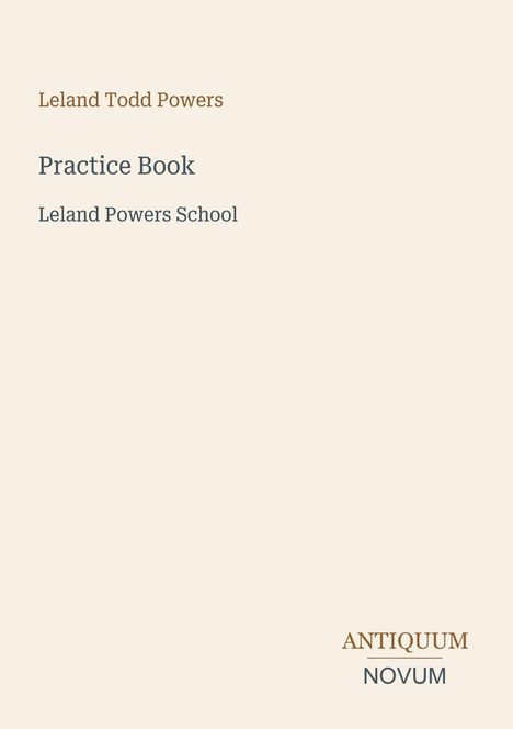 Text: „Leland Todd Powers“, „Practice Book“, „Leland Powers School“. Unten rechts: „ANTIQUM NOVUM“. Schlichtes Design.