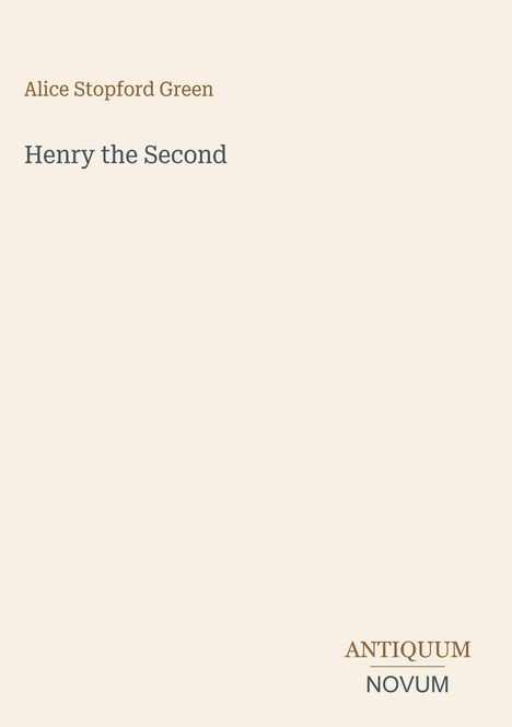 Alice Stopford Green, Henry the Second. Unten rechts steht: ANTIQUUM NOVUM. Beige Hintergrund.