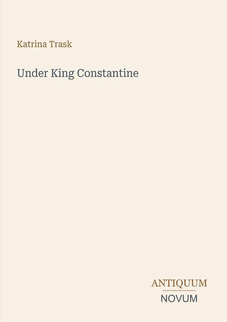 Buchtitel: "Under King Constantine" von Katrina Trask. Unten steht "ANTIQUM NOVUM". Beigefarbener Hintergrund.