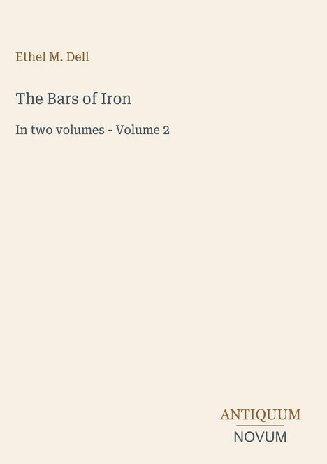 "Ethel M. Dell, The Bars of Iron, In two volumes - Volume 2. Unten steht 'ANTIQUEUM NOVUM'. Beige Hintergrund."