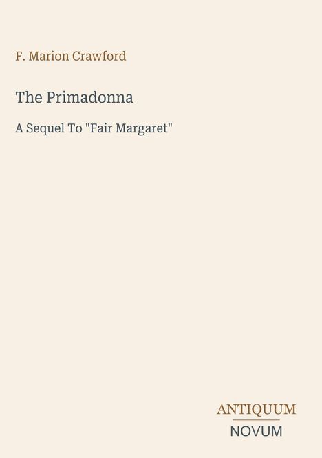F. Marion Crawford, The Primadonna, A Sequel To "Fair Margaret". Unten rechts "ANTIQUM NOVUM". Beigefarbener Hintergrund.