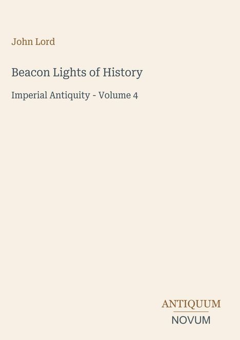 "John Lord. Beacon Lights of History. Imperial Antiquity - Volume 4. Unten rechts: ANTIQUUM NOVUM. Einfache Gestaltung."