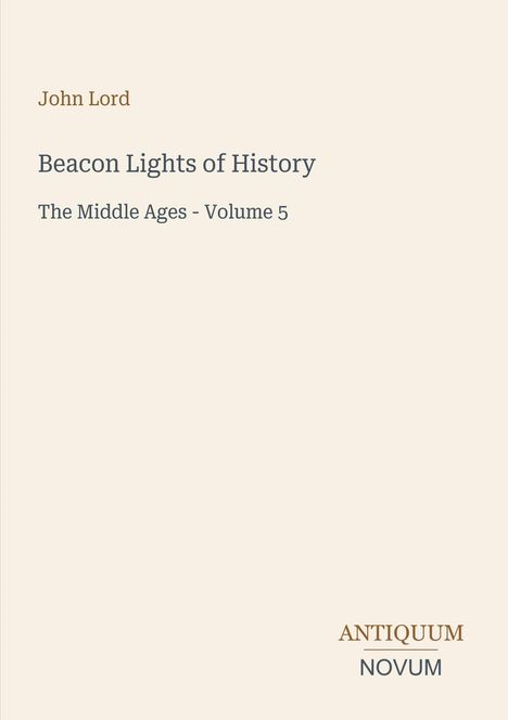 John Lord, Beacon Lights of History, The Middle Ages - Volume 5. Antiquum Novum Logo, schlichtes, cremefarbenes Design.