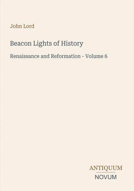 "John Lord, Beacon Lights of History, Renaissance and Reformation - Volume 6; Antiquum Novum." Schlichtes, minimalistisches Cover.