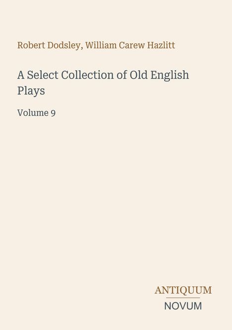 "Robert Dodsley, William Carew Hazlitt. A Select Collection of Old English Plays. Volume 9." Unterer Teil: Logo "Antiquum Novum".