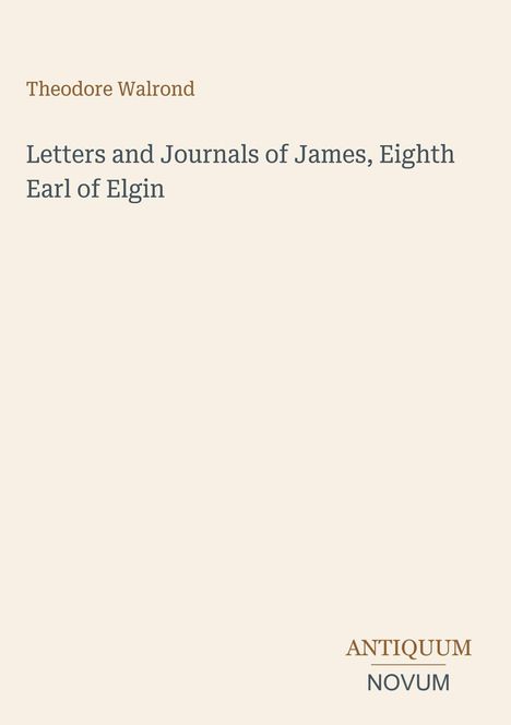 Theodore Walrond, "Letters and Journals of James, Eighth Earl of Elgin". Unten rechts steht "ANTIQUM NOVUM".
