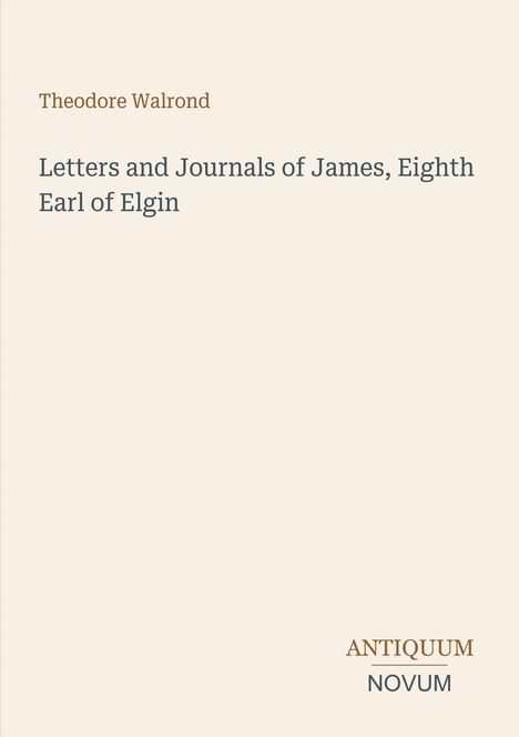 Theodore Walrond: Letters and Journals of James, Eighth Earl of Elgin. Unten steht "ANTIQUM NOVUM". Cremefarbener Hintergrund.